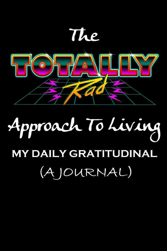 The TOTALLY Rad Approach To Living: My Daily Gratitudinal (A Journal)